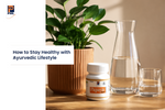 How to Stay Healthy with an Ayurvedic Healthy Lifestyle: A Complete Guide to Natural Wellness